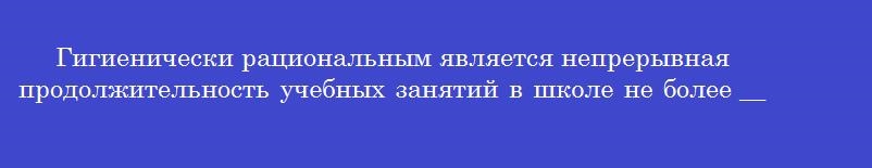 Гигиенически рациональным является непрерывная продолжительность учебных занятий в школе не более ____ недель