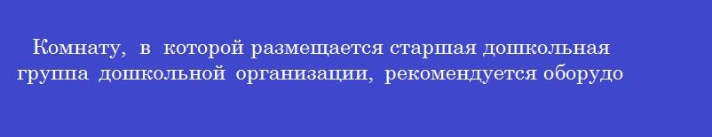Комнату,  в  которой размещается старшая дошкольная группа дошкольной организации, рекомендуется оборудовать столами