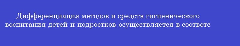 Дифференциация методов и средств гигиенического воспитания детей и подростков осуществляется в соответствии с принципом Дифференциация методов и средств гигиенического воспитания детей и подростков осуществляется в соответствии с принципом
