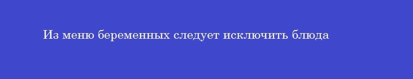 Из меню беременных следует исключить блюда