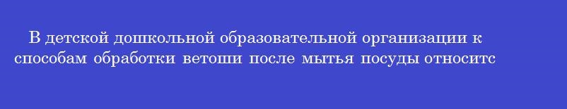 В детской дошкольной образовательной организации к способам обработки ветоши после мытья посуды относится В детской дошкольной образовательной организации к способам обработки ветоши после мытья посуды относится