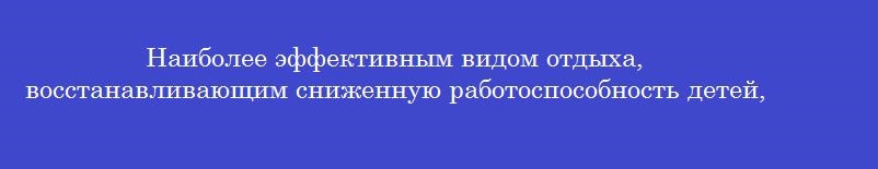 Наиболее эффективным видом отдыха, восстанавливающим сниженную работоспособность детей, является
