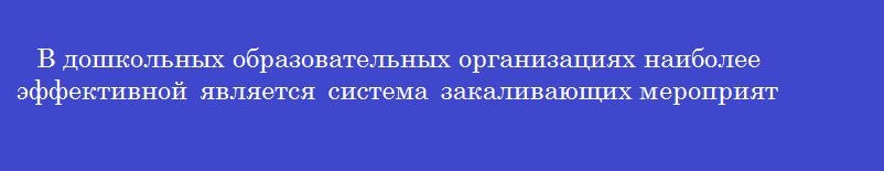 В дошкольных образовательных организациях наиболее эффективной является система закаливающих мероприятий, включающая воздушные ванны во время физкультурных занятий В дошкольных образовательных организациях наиболее эффективной является система закаливающих мероприятий, включающая воздушные ванны во время физкультурных занятий