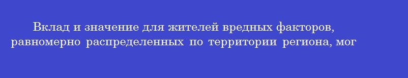 Вклад и значение для жителей вредных факторов, равномерно распределенных по территории региона, могут быть оценены путем