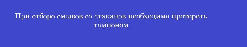 При отборе смывов со стаканов необходимо протереть тампоном При отборе смывов со стаканов необходимо протереть тампоном