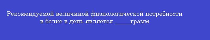 Рекомендуемой величиной физиологической потребности в белке в день является _____грамм
