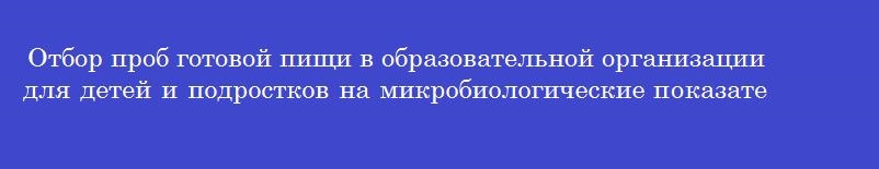 Отбор проб готовой пищи в образовательной организации для детей и подростков на микробиологические показатели производят в