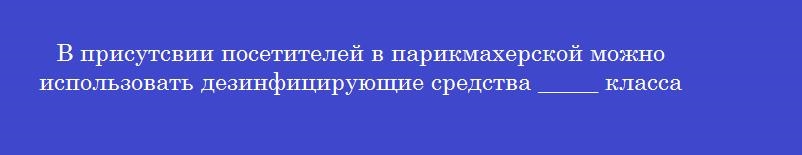 В присутсвии посетителей в парикмахерской можно использовать дезинфицирующие средства _____ класса