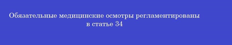 Обязательные медицинские осмотры регламентированы в статье 34 Обязательные медицинские осмотры регламентированы в статье 34