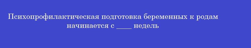 Психопрофилактическая подготовка беременных к родам начинается с ____ недель