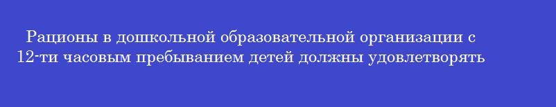 Рационы в дошкольной образовательной организации с 12-ти часовым пребыванием детей должны удовлетворять потребности в суточной калорийности на ______ процентов