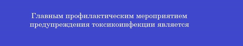 Главным профилактическим мероприятием предупреждения токсикоинфекции является