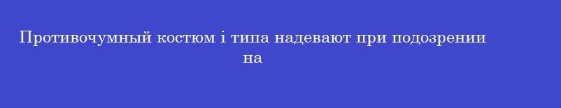 Противочумный костюм i типа надевают при подозрении на