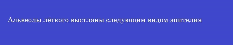 Альвеолы лёгкого выстланы следующим видом эпителия