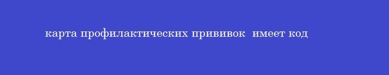 карта профилактических прививок  имеет код