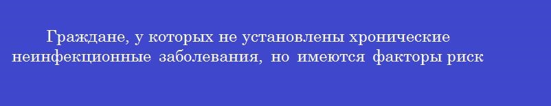 Граждане, у которых не установлены хронические неинфекционные заболевания, но имеются факторы риска их развития, относятся к группе здоровья