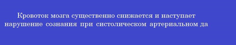 Кровоток мозга существенно снижается и наступает нарушение сознания при систолическом артериальном давлении ниже