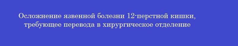 Осложнение язвенной болезни 12-перстной кишки, требующее перевода в хирургическое отделение