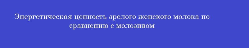 Энергетическая ценность зрелого женского молока по сравнению с молозивом