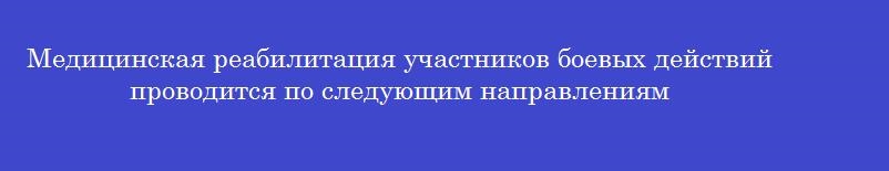 Медицинская реабилитация участников боевых действий проводится по следующим направлениям