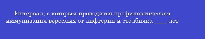 Интервал, с которым проводится профилактическая иммунизация взрослых от дифтерии и столбняка ____ лет