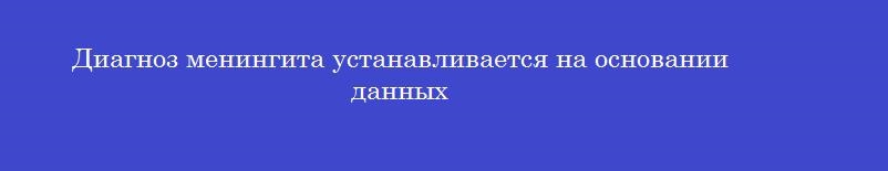 Диагноз менингита устанавливается на основании данных