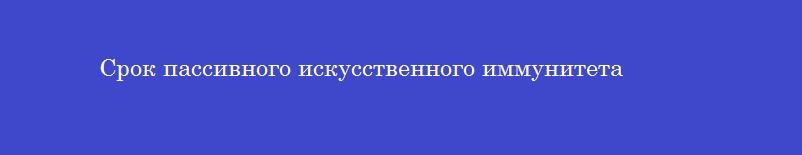 Срок пассивного искусственного иммунитета
