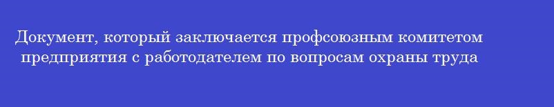 Документ, который заключается профсоюзным комитетом предприятия с работодателем по вопросам охраны труда и других социальных вопросов