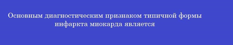 Основным диагностическим признаком типичной формы инфаркта миокарда является
