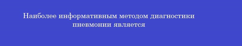 Наиболее информативным методом диагностики пневмонии является