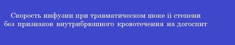 Скорость инфузии при травматическом шоке ii степени без признаков внутрибрюшного кровотечения на догоспитальном этапе должна составлять не менее ___ мл/мин