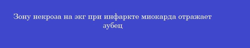 Зону некроза на экг при инфаркте миокарда отражает зубец