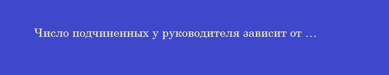 Число подчиненных у руководителя зависит от …