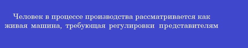 Человек в процессе производства рассматривается как  живая машина, требующая регулировки  представителями школы