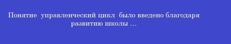 Понятие  управленческий цикл  было введено благодаря развитию школы …