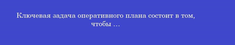 Ключевая задача оперативного плана состоит в том, чтобы …