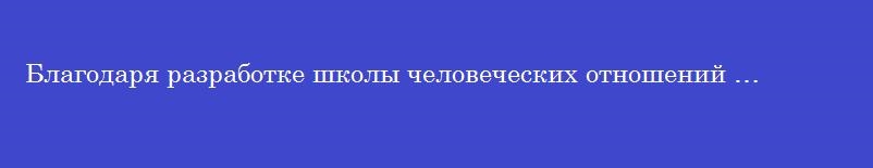 Благодаря разработке школы человеческих отношений …