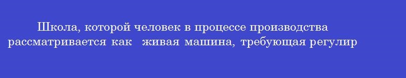 Школа, которой человек в процессе производства рассматривается как  живая машина, требующая регулировки