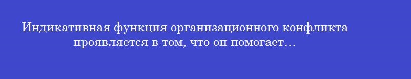 Индикативная функция организационного конфликта проявляется в том, что он помогает…