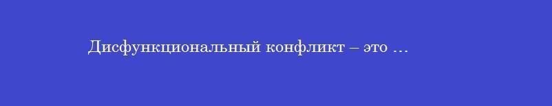 Дисфункциональный конфликт – это …