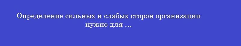 Определение сильных и слабых сторон организации нужно для …