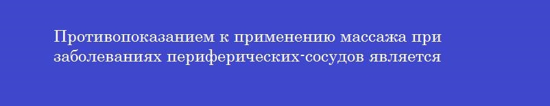 Противопоказанием к применению массажа при заболеваниях периферических-сосудов является