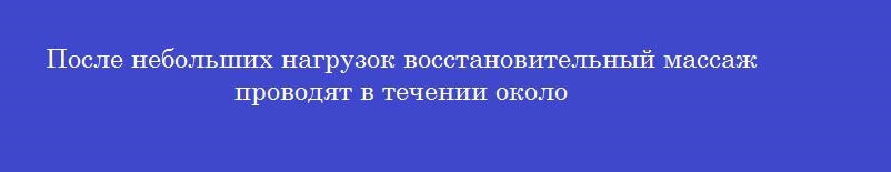 После небольших нагрузок восстановительный массаж проводят в течении около