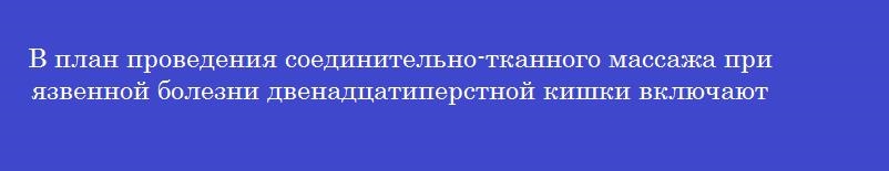 В план проведения соединительно-тканного массажа при язвенной болезни двенадцатиперстной кишки включают В план проведения соединительно-тканного массажа при язвенной болезни двенадцатиперстной кишки включают