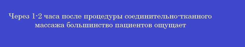 Через 1-2 часа после процедуры соединительно-тканного массажа большинство пациентов ощущает