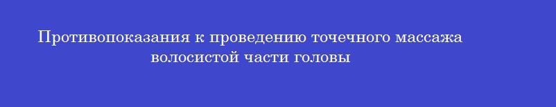 Противопоказания к проведению точечного массажа волосистой части головы