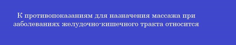 К противопоказаниям для назначения массажа при заболеваниях желудочно-кишечного тракта относится К противопоказаниям для назначения массажа при заболеваниях желудочно-кишечного тракта относится