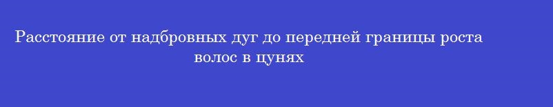 Расстояние от надбровных дуг до передней границы роста волос в цунях
