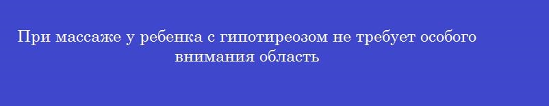 При массаже у ребенка с гипотиреозом не требует особого внимания область