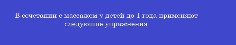 В сочетании с массажем у детей до 1 года применяют следующие упражнения